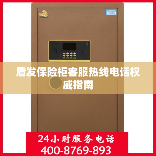 盾发保险柜客服热线电话权威指南
