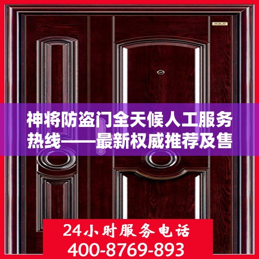 神将防盗门全天候人工服务热线——最新权威推荐及售后支持