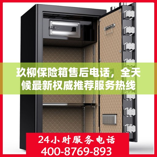 玖柳保险箱售后电话，全天候最新权威推荐服务热线