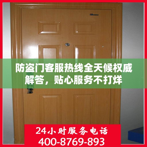 防盗门客服热线全天候权威解答，贴心服务不打烊