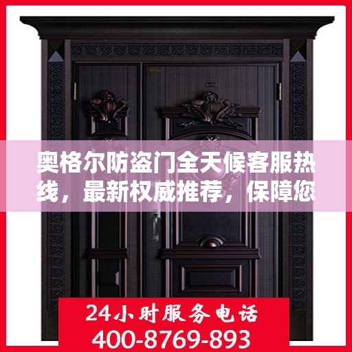 奥格尔防盗门全天候客服热线，最新权威推荐，保障您的安全需求