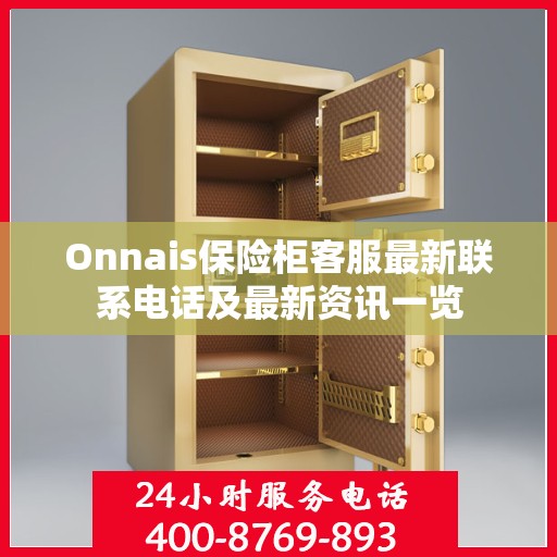 Onnais保险柜客服最新联系电话及最新资讯一览