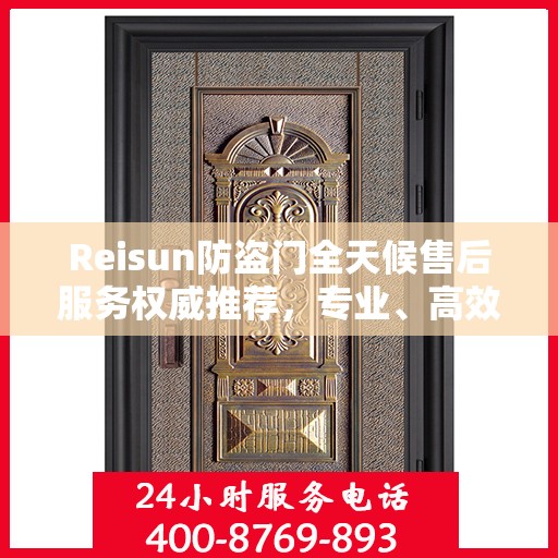 Reisun防盗门全天候售后服务权威推荐，专业、高效、贴心保障