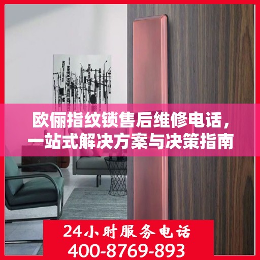 欧俪指纹锁售后维修电话，一站式解决方案与决策指南