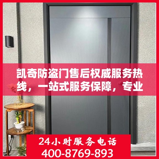凯奇防盗门售后权威服务热线，一站式服务保障，专业解答您的疑虑与需求