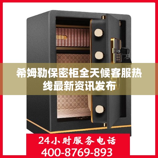 希姆勒保密柜全天候客服热线最新资讯发布