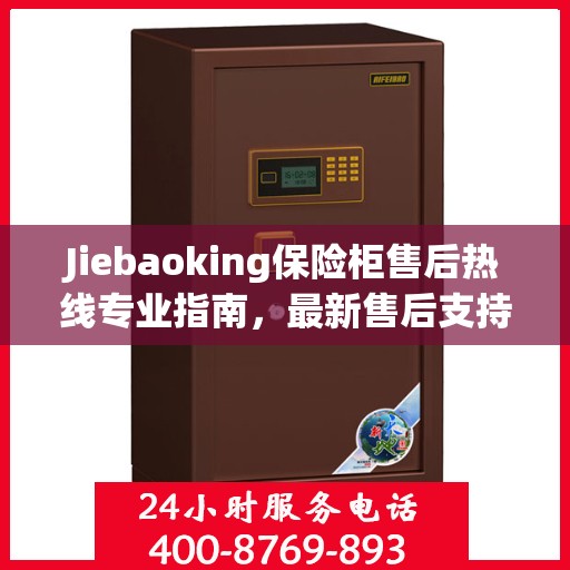 Jiebaoking保险柜售后热线专业指南，最新售后支持及维修攻略