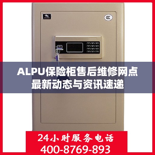 ALPU保险柜售后维修网点最新动态与资讯速递