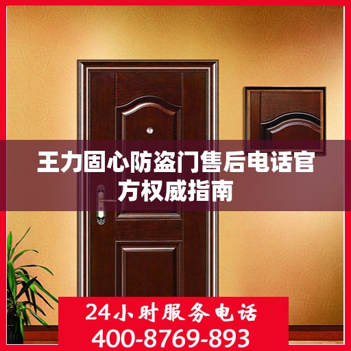 王力固心防盗门售后电话官方权威指南