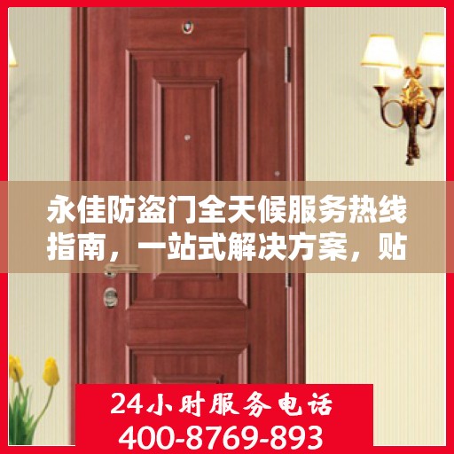 永佳防盗门全天候服务热线指南，一站式解决方案，贴心守护您的安全门户
