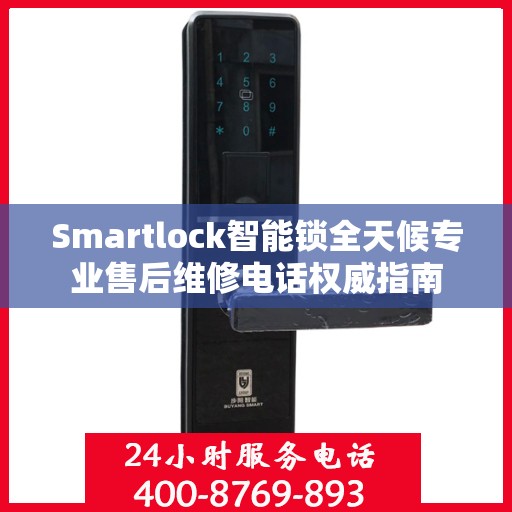 Smartlock智能锁全天候专业售后维修电话权威指南