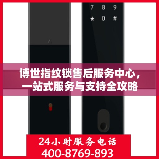博世指纹锁售后服务中心，一站式服务与支持全攻略