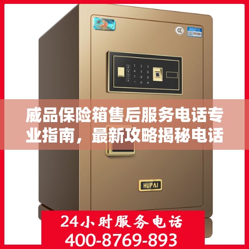 威品保险箱售后服务电话专业指南，最新攻略揭秘电话号码
