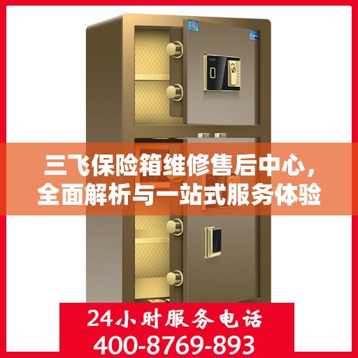 三飞保险箱维修售后中心，全面解析与一站式服务体验
