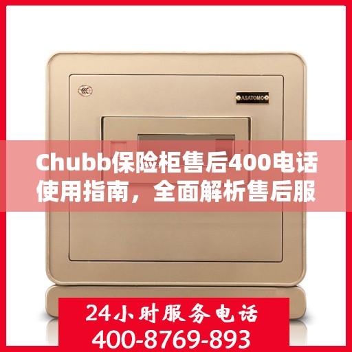 Chubb保险柜售后400电话使用指南，全面解析售后服务的细节与攻略
