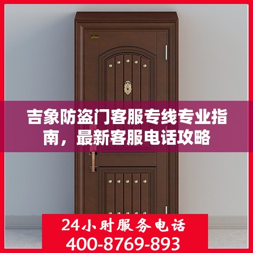 吉象防盗门客服专线专业指南，最新客服电话攻略