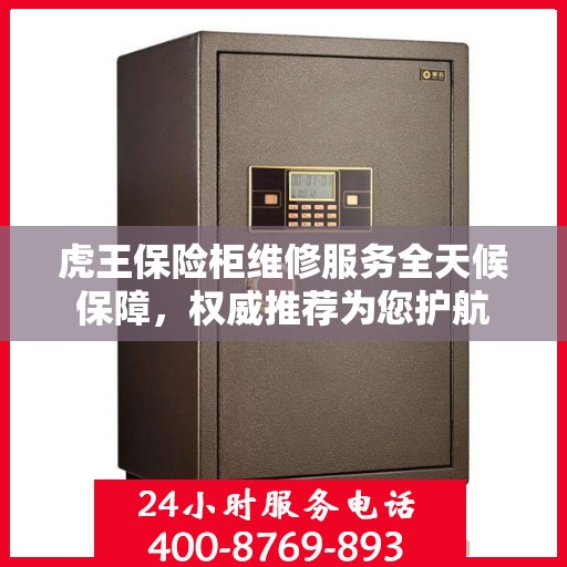 虎王保险柜维修服务全天候保障，权威推荐为您护航