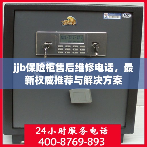 jjb保险柜售后维修电话，最新权威推荐与解决方案