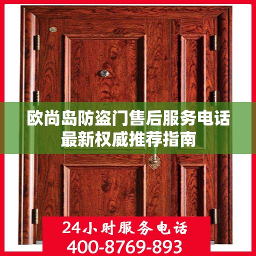 欧尚岛防盗门售后服务电话最新权威推荐指南