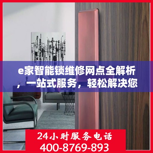 e家智能锁维修网点全解析，一站式服务，轻松解决您的锁具问题