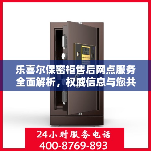 乐喜尔保密柜售后网点服务全面解析，权威信息与您共享