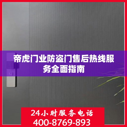 帝虎门业防盗门售后热线服务全面指南