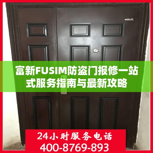 富新FUSIM防盗门报修一站式服务指南与最新攻略