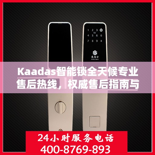 Kaadas智能锁全天候专业售后热线，权威售后指南与解决方案