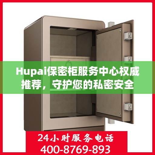 Hupai保密柜服务中心权威推荐，守护您的私密安全