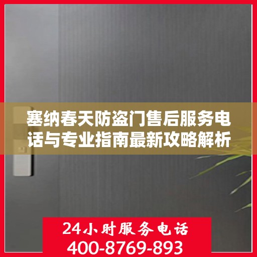 塞纳春天防盗门售后服务电话与专业指南最新攻略解析