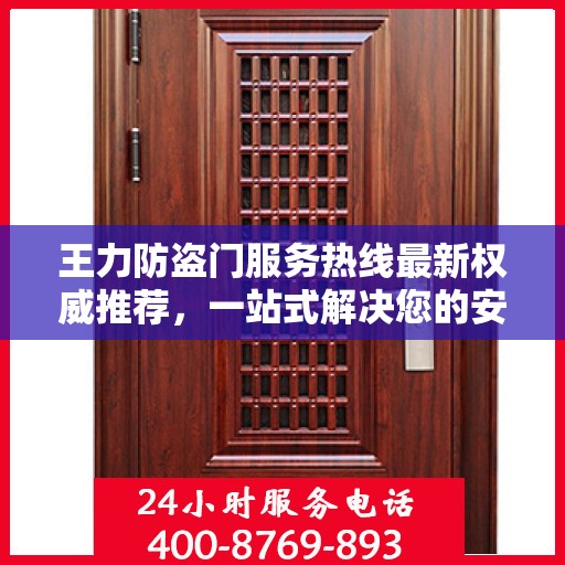 王力防盗门服务热线最新权威推荐，一站式解决您的安全需求