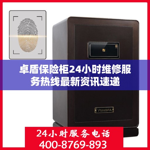 卓盾保险柜24小时维修服务热线最新资讯速递