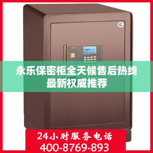 永乐保密柜全天候售后热线最新权威推荐