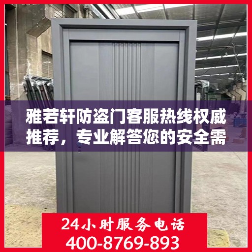 雅若轩防盗门客服热线权威推荐，专业解答您的安全需求