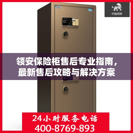 领安保险柜售后专业指南，最新售后攻略与解决方案