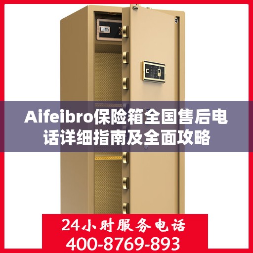 Aifeibro保险箱全国售后电话详细指南及全面攻略