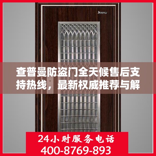 查普曼防盗门全天候售后支持热线，最新权威推荐与解决方案