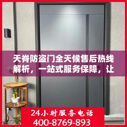 天脊防盗门全天候售后热线解析，一站式服务保障，让您无忧！