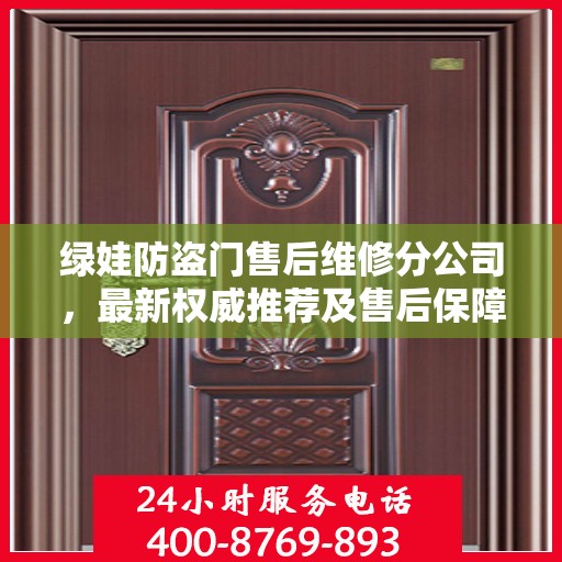 绿娃防盗门售后维修分公司，最新权威推荐及售后保障解析