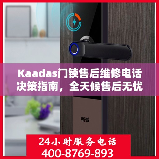 Kaadas门锁售后维修电话决策指南，全天候售后无忧，贴心服务保障您的安全之选