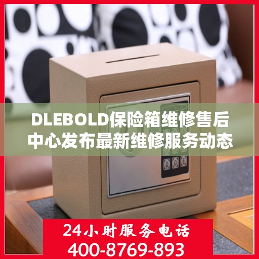 DLEBOLD保险箱维修售后中心发布最新维修服务动态