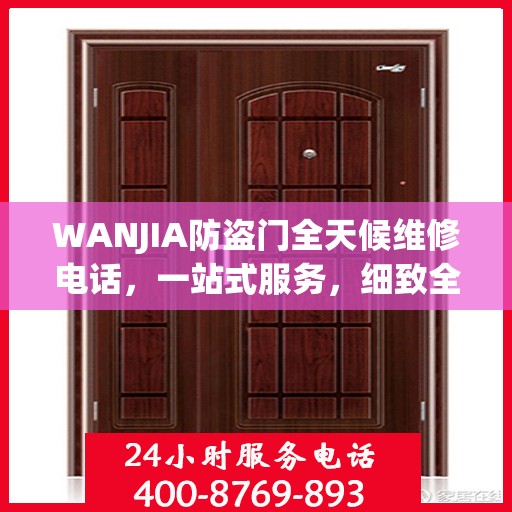 WANJIA防盗门全天候维修电话，一站式服务，细致全面的维修攻略