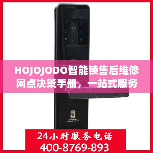 HOJOJODO智能锁售后维修网点决策手册，一站式服务指南