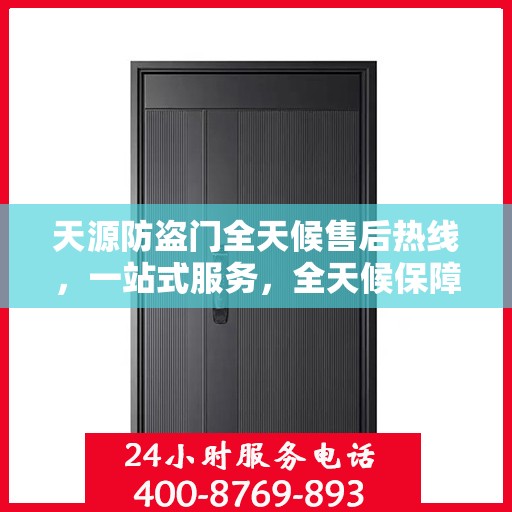 天源防盗门全天候售后热线，一站式服务，全天候保障