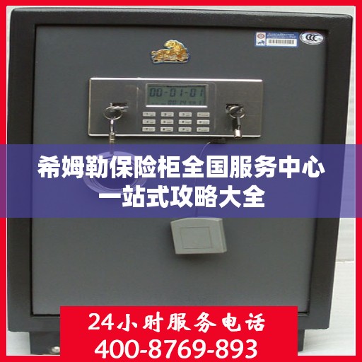 希姆勒保险柜全国服务中心一站式攻略大全