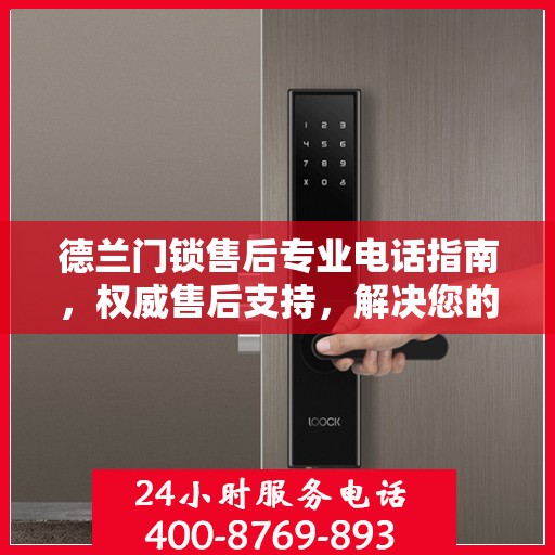 德兰门锁售后专业电话指南，权威售后支持，解决您的锁事无忧