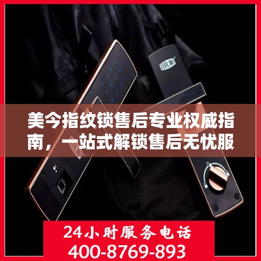 美今指纹锁售后专业权威指南，一站式解锁售后无忧服务体验