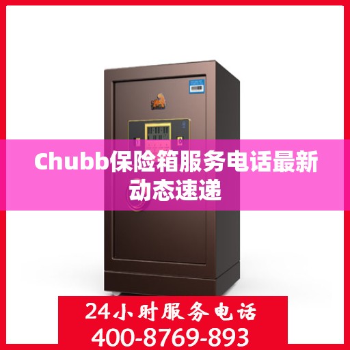 Chubb保险箱服务电话最新动态速递