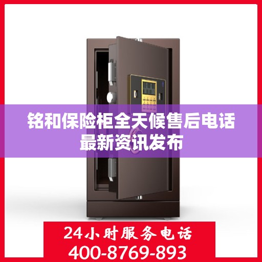 铭和保险柜全天候售后电话最新资讯发布