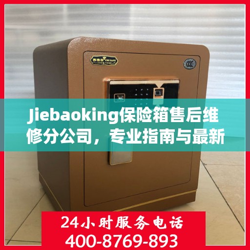 Jiebaoking保险箱售后维修分公司，专业指南与最新维修攻略